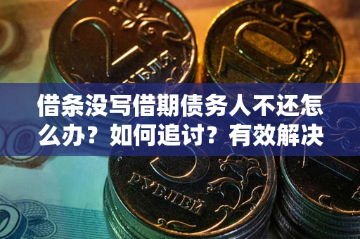 武汉借条没写借期债务人不还怎么办？如何追讨？有效解决方案！