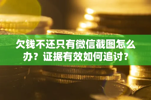 武汉欠钱不还只有微信截图怎么办？证据有效如何追讨？