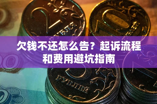 武汉欠钱不还怎么告?起诉流程和费用避坑指南 武汉欠钱不还怎么告?起诉流程和费用避坑指南