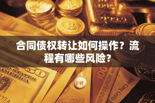 武汉合同债权转让如何操作？流程有哪些风险？