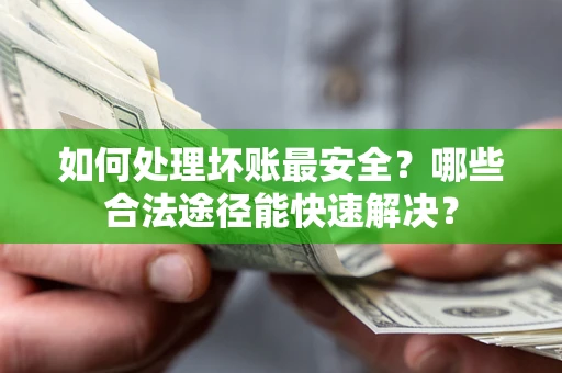 武汉如何处理坏账最安全？哪些合法途径能快速解决？