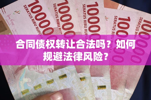 武汉合同债权转让合法吗？如何规避法律风险？