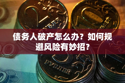 武汉债务人破产怎么办？如何规避风险有妙招？