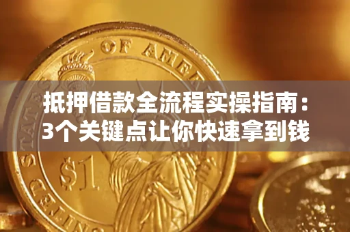 武汉抵押借款全流程实操指南：3个关键点让你快速拿到钱