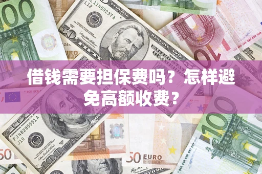 武汉借钱需要担保费吗？怎样避免高额收费？