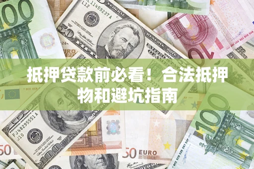 武汉抵押贷款前必看！合法抵押物和避坑指南