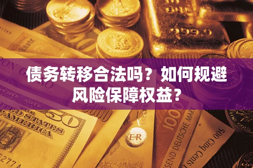 武汉债务转移合法吗？如何规避风险保障权益？