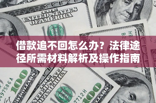 武汉借款追不回怎么办?法律途径所需材料解析及操作指南 武汉借款追不回怎么办?法律途径所需材料解析及操作指南