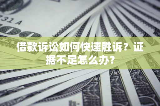武汉借款诉讼如何快速胜诉？证据不足怎么办？