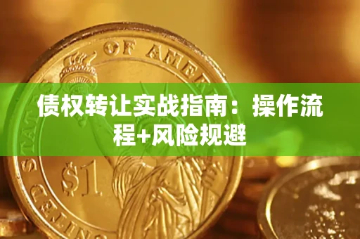 武汉债权转让实战指南：操作流程+风险规避