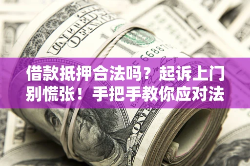 武汉借款抵押合法吗？起诉上门别慌张！手把手教你应对法律程序