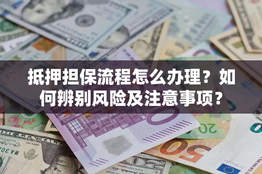 武汉抵押担保流程怎么办理？如何辨别风险及注意事项？