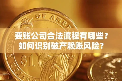 武汉要账公司合法流程有哪些？如何识别破产赖账风险？