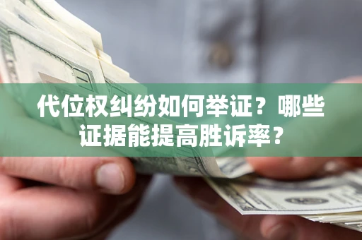 武汉代位权纠纷如何举证？哪些证据能提高胜诉率？