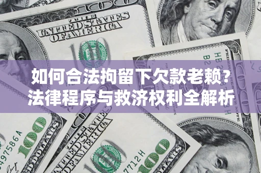 武汉如何合法拘留下欠款老赖？法律程序与救济权利全解析