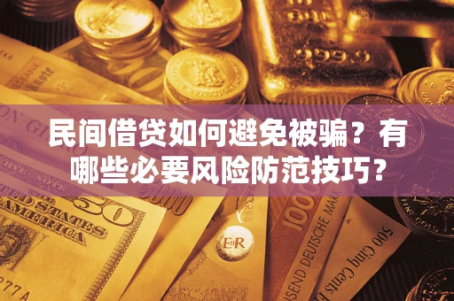 武汉民间借贷如何避免被骗？有哪些必要风险防范技巧？