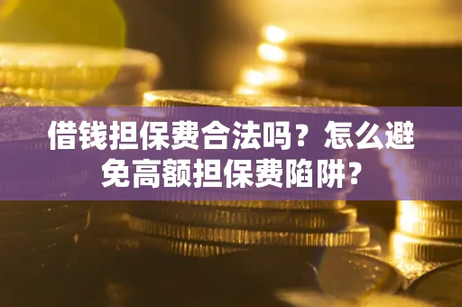 武汉借钱担保费合法吗？怎么避免高额担保费陷阱？