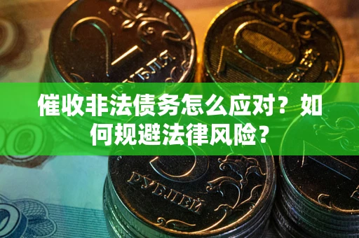武汉催收非法债务怎么应对？如何规避法律风险？