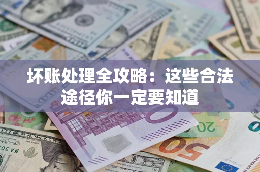 武汉坏账处理全攻略：这些合法途径你一定要知道