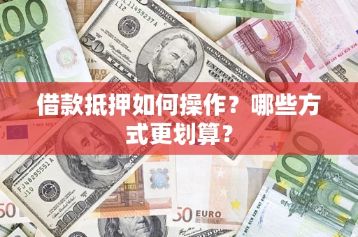 武汉借款抵押如何操作？哪些方式更划算？