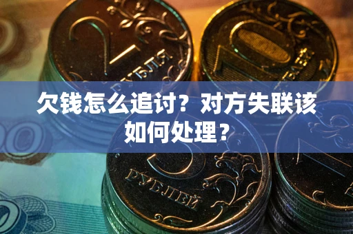 武汉欠钱怎么追讨？对方失联该如何处理？