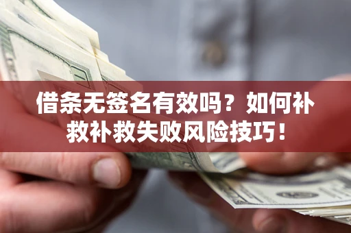 武汉借条无签名有效吗？如何补救补救失败风险技巧！