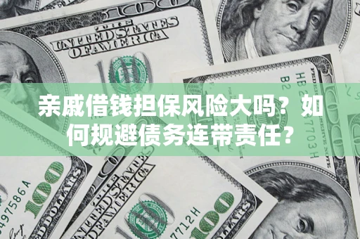 武汉亲戚借钱担保风险大吗？如何规避债务连带责任？